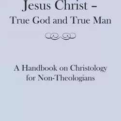 Jesus Christ : True God And True Man